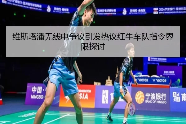 维斯塔潘无线电争议引发热议红牛车队指令界限探讨