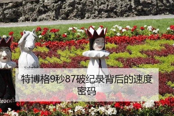 特博格9秒87破纪录背后的速度密码