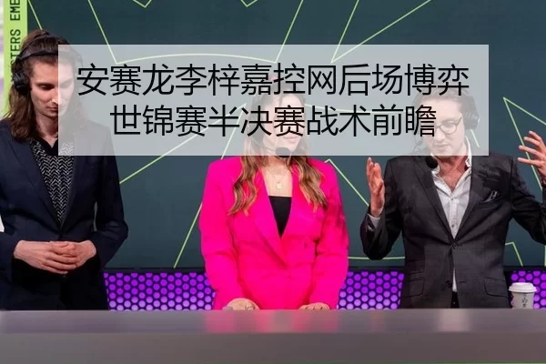 安赛龙李梓嘉控网后场博弈 世锦赛半决赛战术前瞻