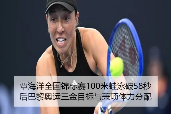 覃海洋全国锦标赛100米蛙泳破58秒后巴黎奥运三金目标与兼项体力分配